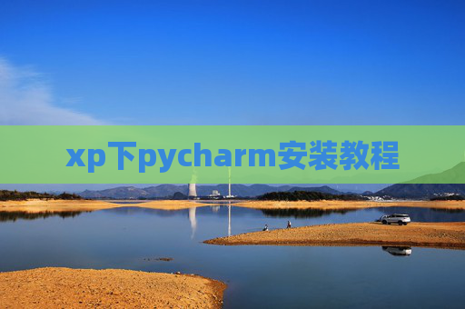 xp下pycharm安装教程 xp下pycharm安装教程